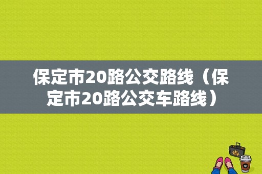 保定市20路公交路线（保定市20路公交车路线）