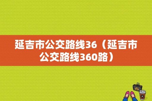 延吉市公交路线36（延吉市公交路线360路）