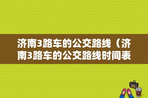 济南3路车的公交路线（济南3路车的公交路线时间表）