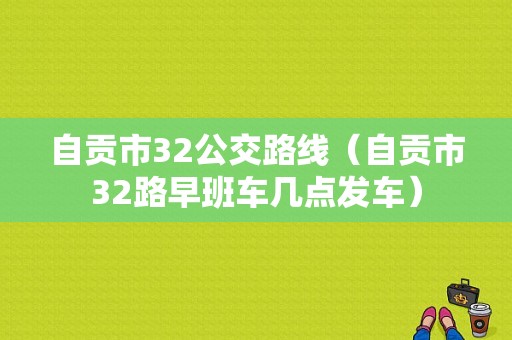 自贡市32公交路线（自贡市32路早班车几点发车）-图1