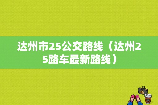 达州市25公交路线（达州25路车最新路线）