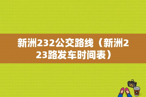 新洲232公交路线（新洲223路发车时间表）