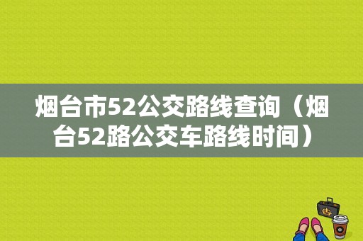 烟台市52公交路线查询（烟台52路公交车路线时间）-图1