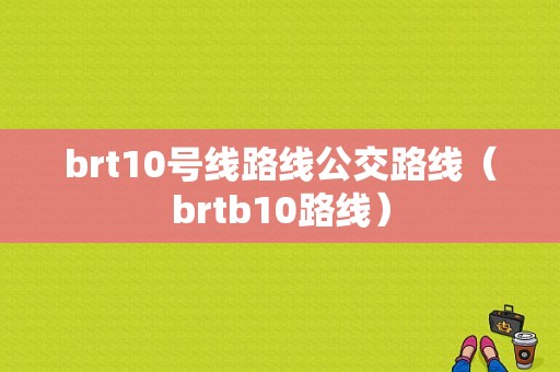 brt10号线路线公交路线（brtb10路线）