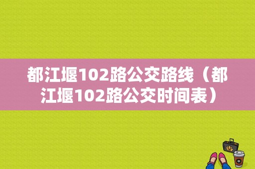 都江堰102路公交路线（都江堰102路公交时间表）-图1