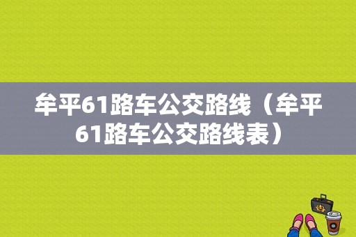 牟平61路车公交路线（牟平61路车公交路线表）-图1