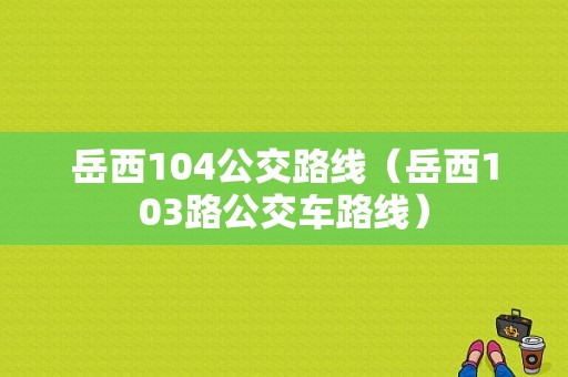 岳西104公交路线（岳西103路公交车路线）-图1