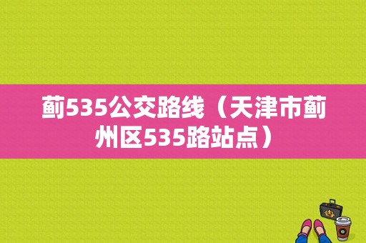 蓟535公交路线（天津市蓟州区535路站点）-图1