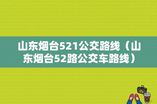 山东烟台521公交路线（山东烟台52路公交车路线）