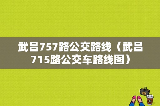 武昌757路公交路线（武昌715路公交车路线图）