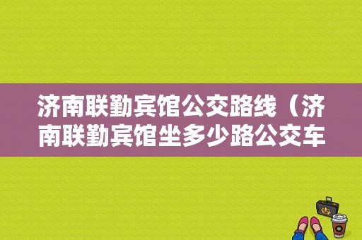 济南联勤宾馆公交路线（济南联勤宾馆坐多少路公交车）