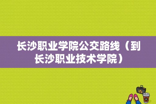 长沙职业学院公交路线（到长沙职业技术学院）