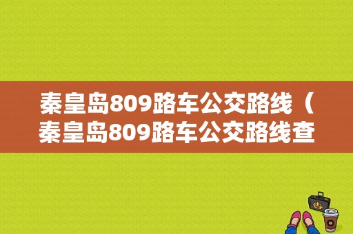 秦皇岛809路车公交路线（秦皇岛809路车公交路线查询）-图1