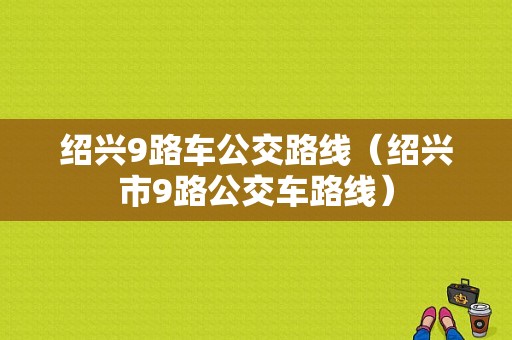 绍兴9路车公交路线（绍兴市9路公交车路线）-图1