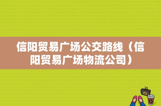 信阳贸易广场公交路线（信阳贸易广场物流公司）-图1