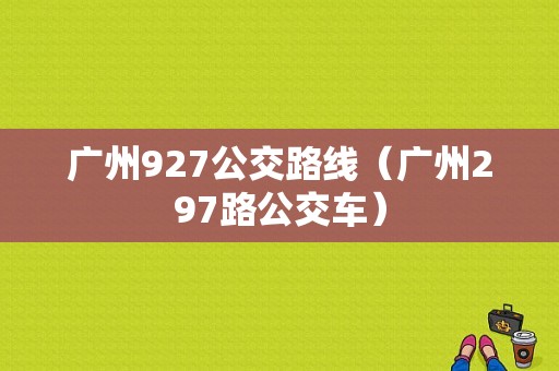 广州927公交路线（广州297路公交车）-图1