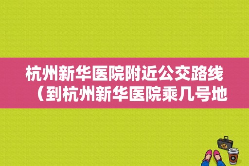 杭州新华医院附近公交路线（到杭州新华医院乘几号地铁）