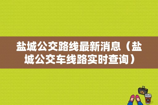 盐城公交路线最新消息（盐城公交车线路实时查询）