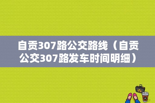 自贡307路公交路线（自贡公交307路发车时间明细）