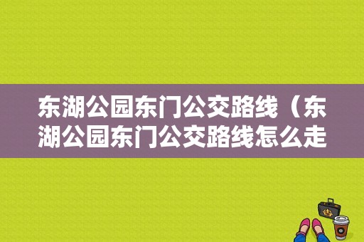 东湖公园东门公交路线（东湖公园东门公交路线怎么走）-图1