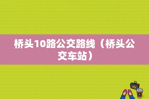 桥头10路公交路线（桥头公交车站）