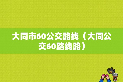 大同市60公交路线（大同公交60路线路）