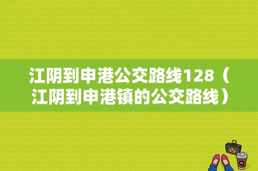 江阴到申港公交路线128（江阴到申港镇的公交路线）-图1