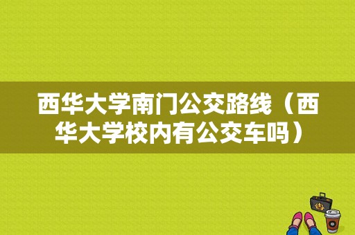 西华大学南门公交路线（西华大学校内有公交车吗）-图1