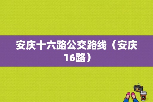 安庆十六路公交路线（安庆16路）