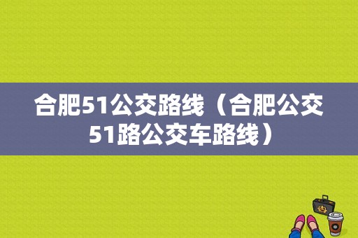 合肥51公交路线（合肥公交51路公交车路线）-图1