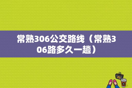 常熟306公交路线（常熟306路多久一趟）