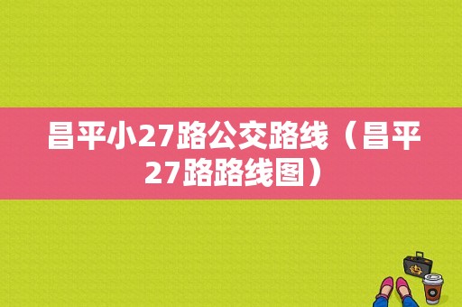 昌平小27路公交路线（昌平27路路线图）