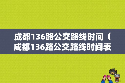 成都136路公交路线时间（成都136路公交路线时间表查询）