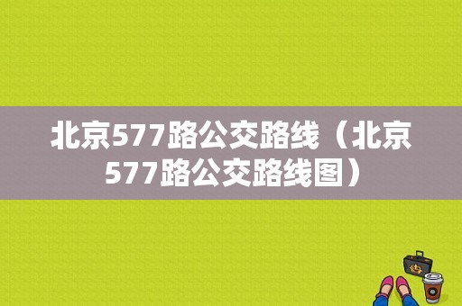 北京577路公交路线（北京577路公交路线图）