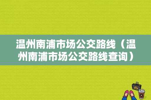 温州南浦市场公交路线（温州南浦市场公交路线查询）-图1