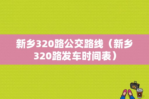 新乡320路公交路线（新乡320路发车时间表）-图1