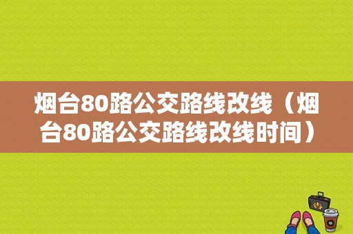 烟台80路公交路线改线（烟台80路公交路线改线时间）