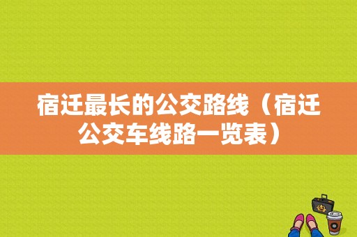 宿迁最长的公交路线（宿迁公交车线路一览表）