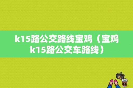 k15路公交路线宝鸡（宝鸡k15路公交车路线）-图1