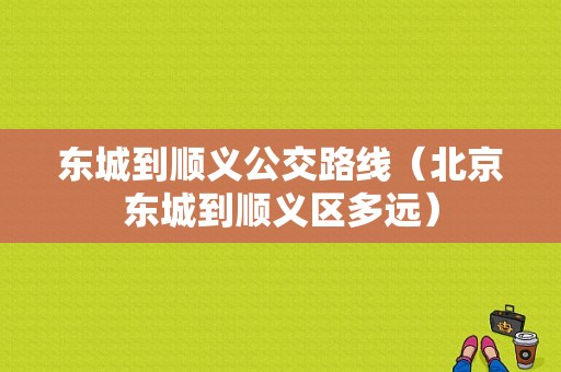 东城到顺义公交路线（北京东城到顺义区多远）-图1