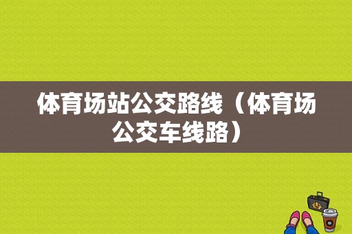 体育场站公交路线（体育场公交车线路）-图1