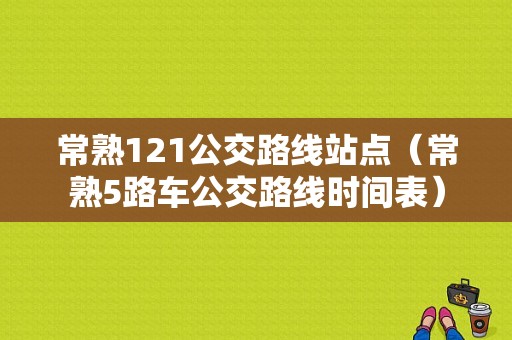 常熟121公交路线站点（常熟5路车公交路线时间表）