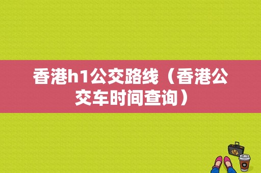 香港h1公交路线（香港公交车时间查询）