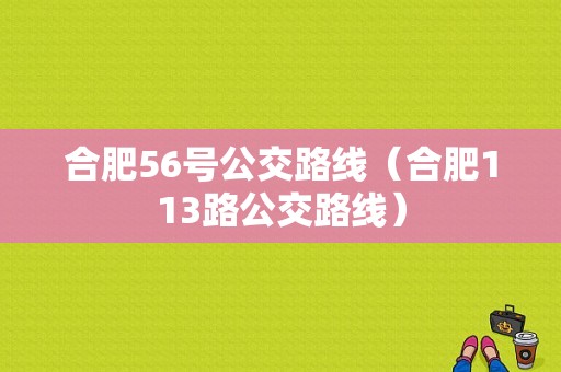 合肥56号公交路线（合肥113路公交路线）