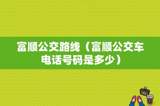 富顺公交路线（富顺公交车电话号码是多少）