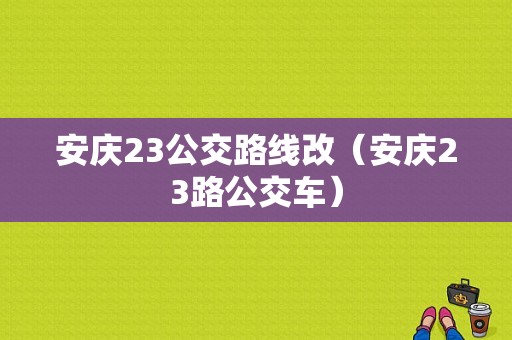 安庆23公交路线改（安庆23路公交车）