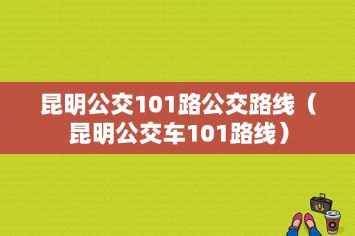 昆明公交101路公交路线（昆明公交车101路线）-图1