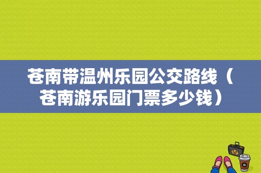 苍南带温州乐园公交路线（苍南游乐园门票多少钱）-图1