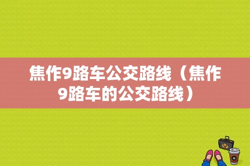 焦作9路车公交路线（焦作9路车的公交路线）