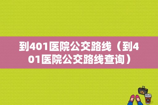 到401医院公交路线（到401医院公交路线查询）